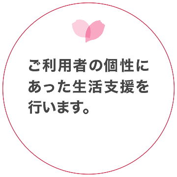 ご利用者の個性にあった生活支援を行います。