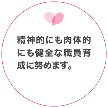 精神的にも肉体的にも健全な職員育成に努めます。