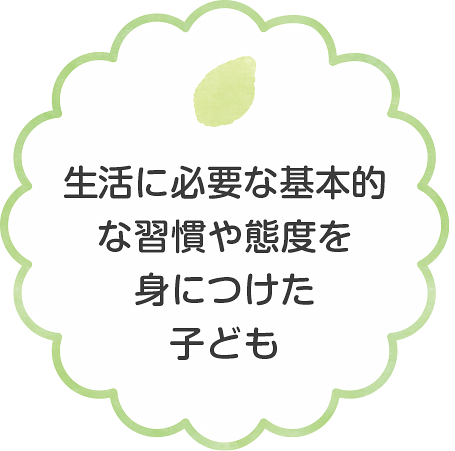 生活に必要な基本的な習慣や態度を身につけた子ども