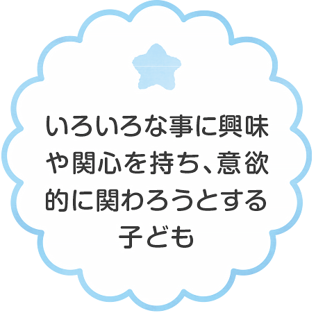 いろいろな事に興味や関心を持ち、意欲的に関わろうとする子ども