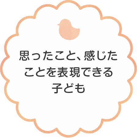 思ったこと、感じたことを表現できる
子ども