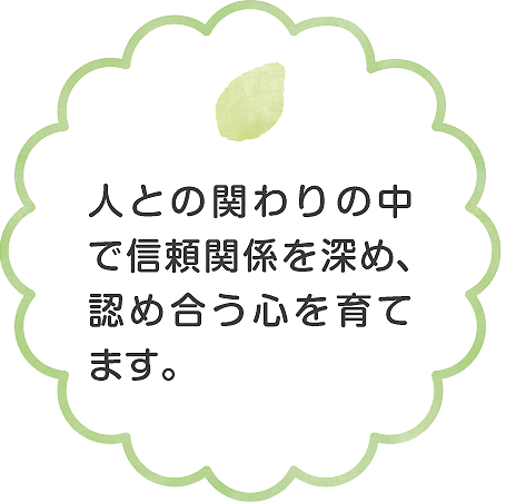 人との関わりの中で信頼関係を深め、認め合う心を育てます。