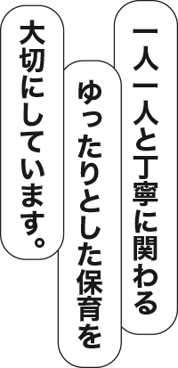 一人一人と丁寧に関わるゆったりとした保育を大切にしています。