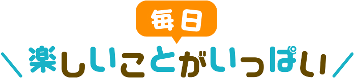 毎日楽しいことがいっぱい